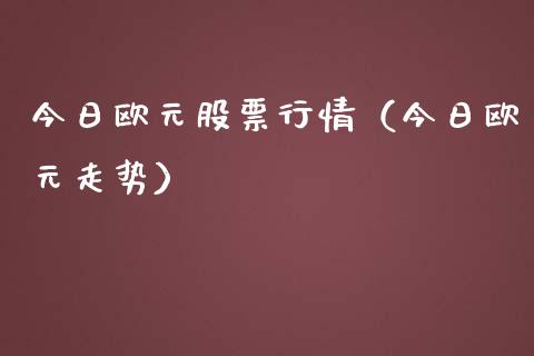 今日欧元股票行情（今日欧元走势）_https://www.qdlswl.com_外盘_第1张