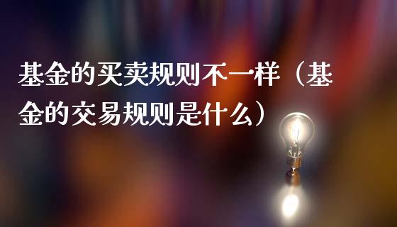 基金的买卖规则不一样（基金的交易规则是什么）_https://www.qdlswl.com_理财_第1张