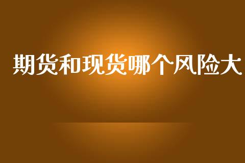 期货和现货哪个风险大_https://www.qdlswl.com_期货_第1张