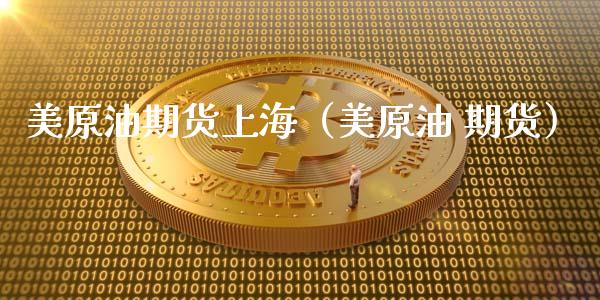 美原油期货上海（美原油 期货）_https://www.qdlswl.com_股指_第1张