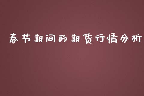 春节期间的期货行情分析_https://www.qdlswl.com_股指_第1张
