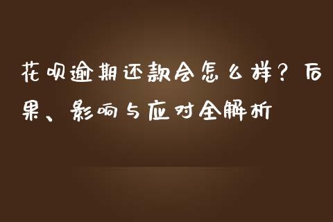 花呗逾期还款会怎么样？后果、影响与应对全解析_https://www.qdlswl.com_期货_第1张