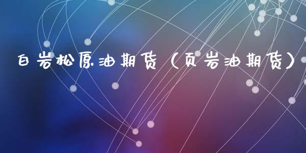 白岩松原油期货（页岩油期货）_https://www.qdlswl.com_期货_第1张
