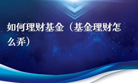 如何理财基金（基金理财怎么弄）_https://www.qdlswl.com_理财_第1张