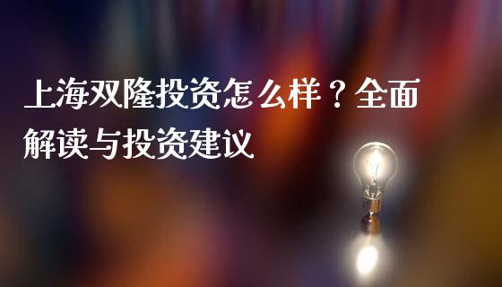 上海双隆投资怎么样？全面解读与投资建议_https://www.qdlswl.com_股票_第1张