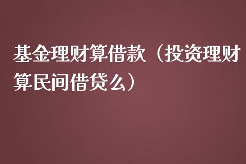 基金理财算借款（投资理财算民间借贷么）_https://www.qdlswl.com_基金_第1张