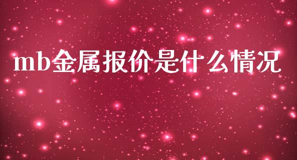 mb金属报价是什么情况_https://www.qdlswl.com_内盘_第1张