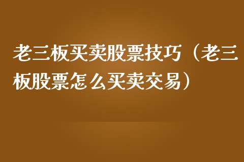 老三板买卖股票技巧（老三板股票怎么买卖交易）_https://www.qdlswl.com_内盘_第1张