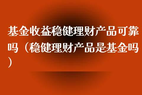 基金收益稳健理财产品可靠吗（稳健理财产品是基金吗）_https://www.qdlswl.com_理财_第1张