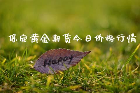 保定黄金期货今日价格行情_https://www.qdlswl.com_期货_第1张