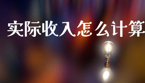 实际收入怎么计算_内盘_第1张_青岛财经网 实际收入怎么计算_https://www.qdlswl.com_内盘_第1张