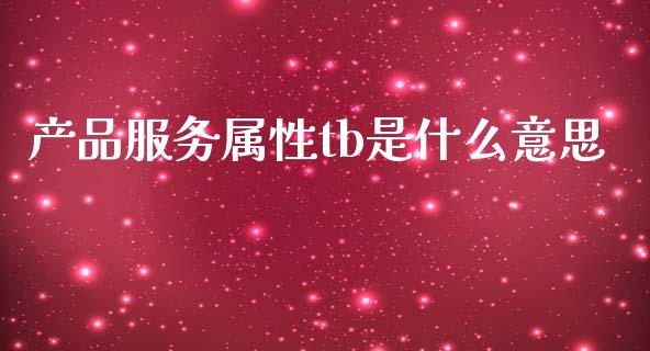 产品服务属性tb是什么意思_https://www.qdlswl.com_期货_第1张