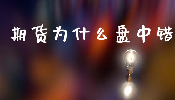 期货为什么盘中错_https://www.qdlswl.com_内盘_第1张