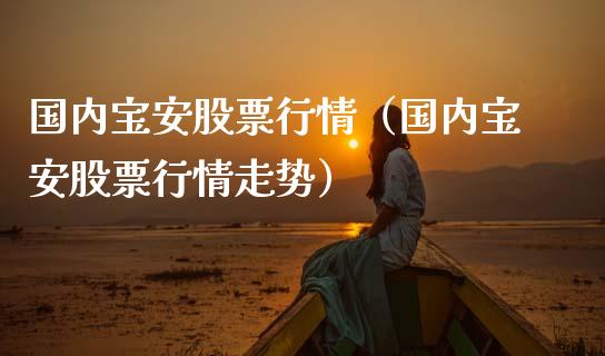 国内宝安股票行情（国内宝安股票行情走势）_https://www.qdlswl.com_外盘_第1张