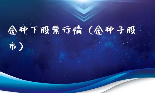 金种下股票行情（金种子股市）_https://www.qdlswl.com_内盘_第1张
