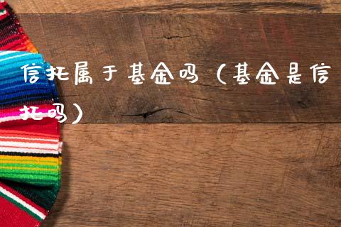 信托属于基金吗（基金是信托吗）_https://www.qdlswl.com_理财_第1张