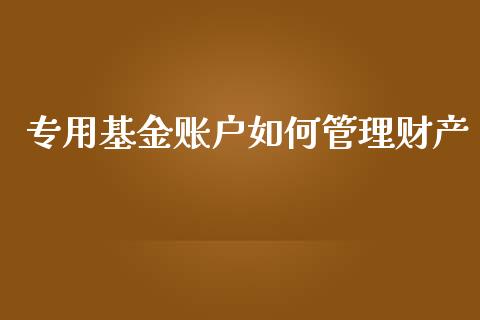 专用基金账户如何管理财产_https://www.qdlswl.com_理财_第1张