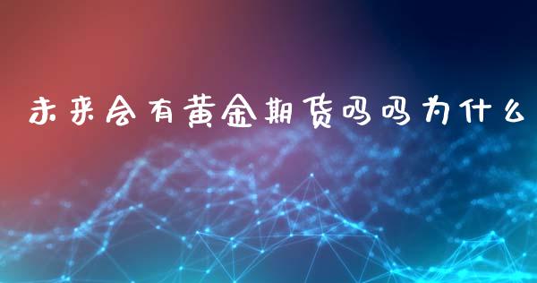 未来会有黄金期货吗吗为什么_https://www.qdlswl.com_期货_第1张
