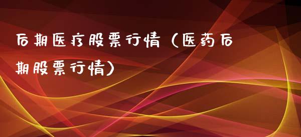 后期医疗股票行情（医药后期股票行情）_https://www.qdlswl.com_外盘_第1张