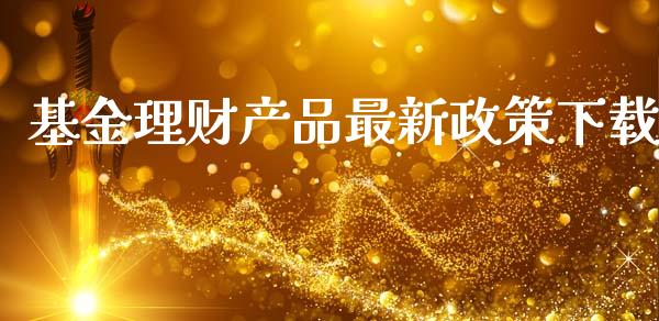基金理财产品最新政策下载_https://www.qdlswl.com_理财_第1张