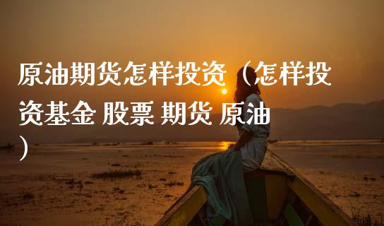 原油期货怎样投资（怎样投资基金 股票 期货 原油）_https://www.qdlswl.com_股指_第1张
