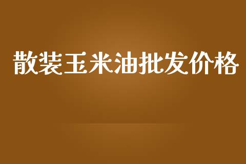 散装玉米油批发价格_https://www.qdlswl.com_期货_第1张