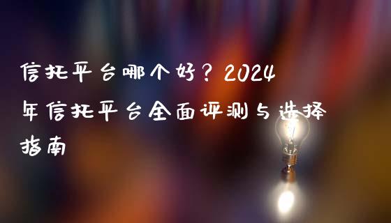 信托平台哪个好？2024年信托平台全面评测与选择指南_https://www.qdlswl.com_期货_第1张