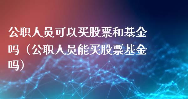 公职人员可以买股票和基金吗（公职人员能买股票基金吗）_https://www.qdlswl.com_理财_第1张