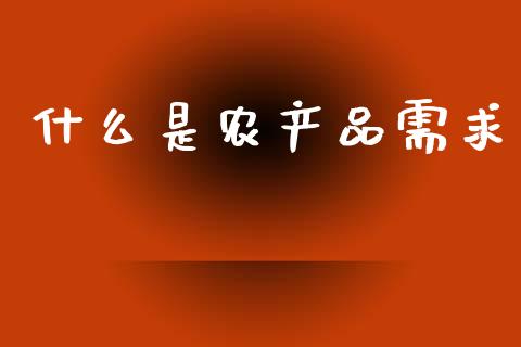 什么是农产品需求_https://www.qdlswl.com_期货_第1张