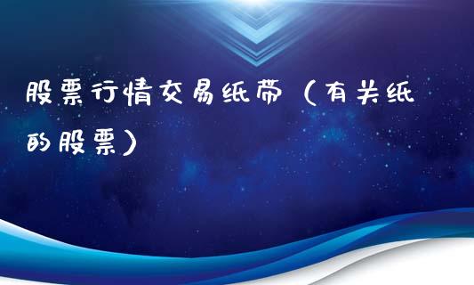 股票行情交易纸带（有关纸的股票）_https://www.qdlswl.com_外盘_第1张