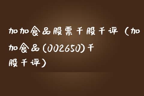 加加食品股票千股千评（加加食品(002650)千股千评）_https://www.qdlswl.com_外盘_第1张