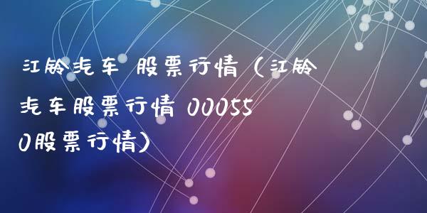 江铃汽车 股票行情（江铃汽车股票行情 000550股票行情）_https://www.qdlswl.com_股票_第1张