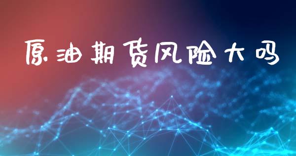 原油期货风险大吗_https://www.qdlswl.com_直播_第1张