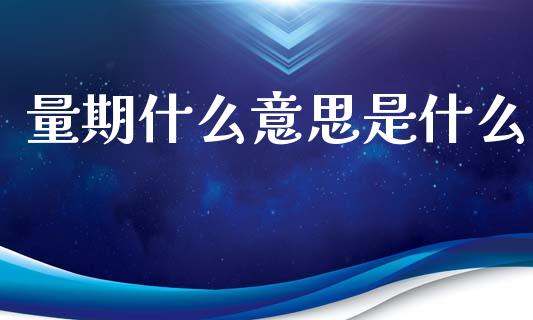 量期什么意思是什么_https://www.qdlswl.com_内盘_第1张