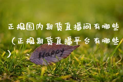 正规国内期货直播间有哪些（正规期货直播平台有哪些）_https://www.qdlswl.com_直播_第1张