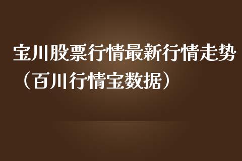 宝川股票行情最新行情走势（百川行情宝数据）_https://www.qdlswl.com_外盘_第1张