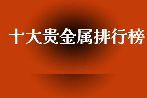 十大贵金属排行榜_https://www.qdlswl.com_直播_第1张