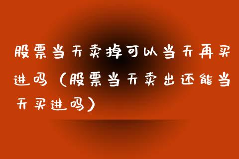 股票当天卖掉可以当天再买进吗（股票当天卖出还能当天买进吗）_https://www.qdlswl.com_外盘_第1张