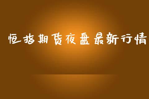 恒指期货夜盘最新行情_https://www.qdlswl.com_期货_第1张