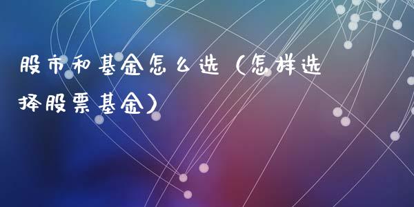 股市和基金怎么选（怎样选择股票基金）_https://www.qdlswl.com_基金_第1张