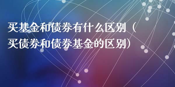 买基金和债券有什么区别（买债券和债券基金的区别）_https://www.qdlswl.com_理财_第1张