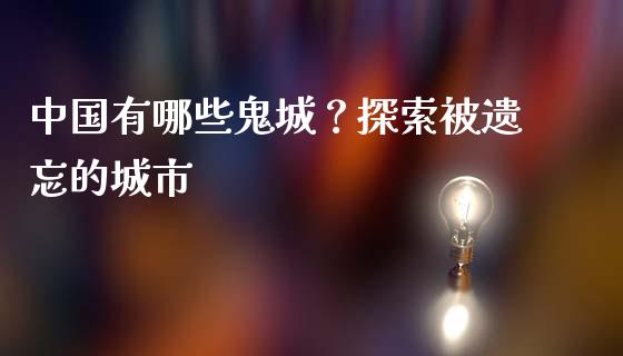 中国有哪些鬼城？探索被遗忘的城市_https://www.qdlswl.com_股指_第1张