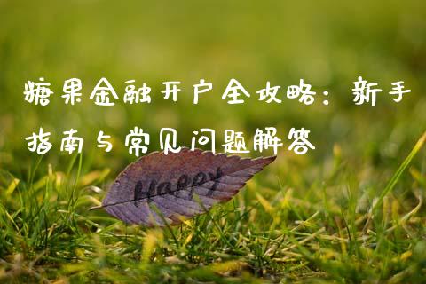 糖果金融开户全攻略：新手指南与常见问题解答_https://www.qdlswl.com_内盘_第1张