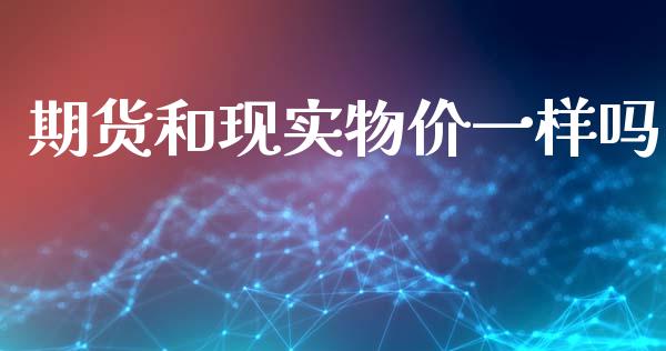 期货和现实物价一样吗_https://www.qdlswl.com_期货_第1张