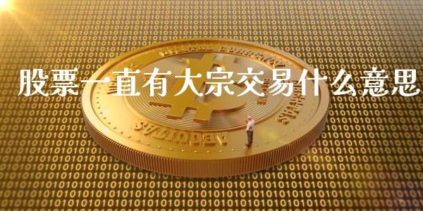 股票一直有大宗交易什么意思_https://www.qdlswl.com_直播_第1张