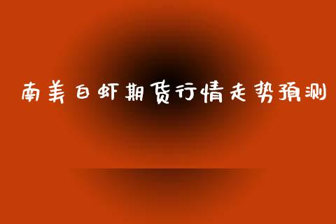 南美白虾期货行情走势预测_https://www.qdlswl.com_期货_第1张
