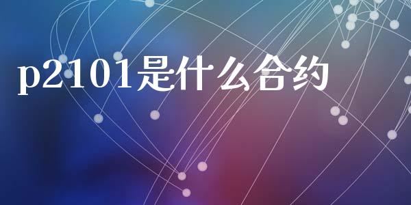 p2101是什么合约_内盘_第1张_青岛财经网 p2101是什么合约_https://www.qdlswl.com_内盘_第1张
