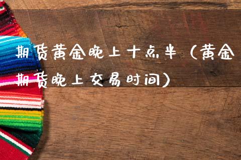 期货黄金晚上十点半（黄金期货晚上交易时间）_https://www.qdlswl.com_股指_第1张