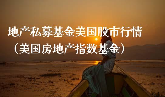 地产私募基金美国股市行情（美国房地产指数基金）_https://www.qdlswl.com_基金_第1张
