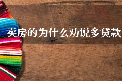 卖房的为什么劝说多贷款_https://www.qdlswl.com_股指_第1张